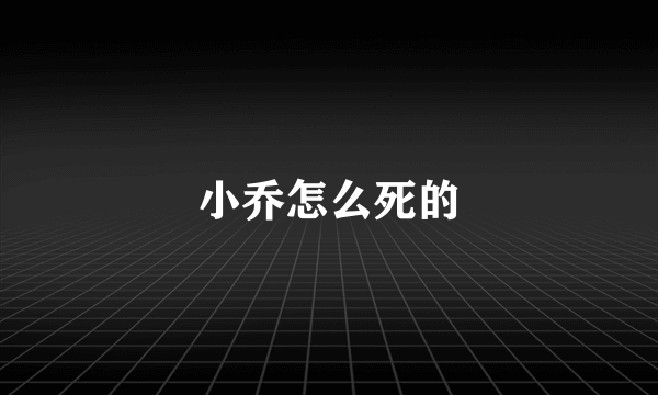 小乔怎么死的