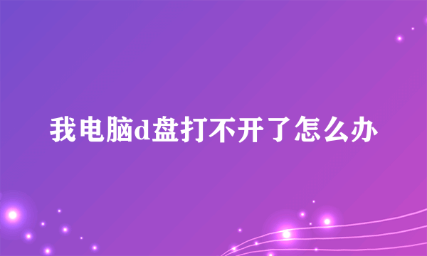 我电脑d盘打不开了怎么办