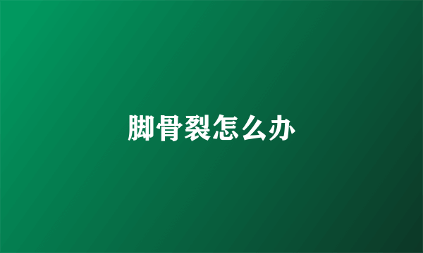 脚骨裂怎么办