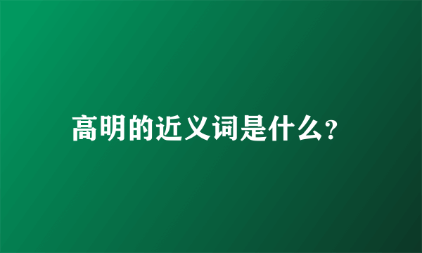 高明的近义词是什么？