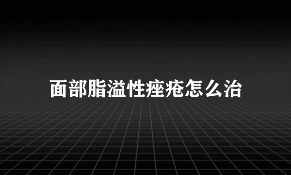 面部脂溢性痤疮怎么治