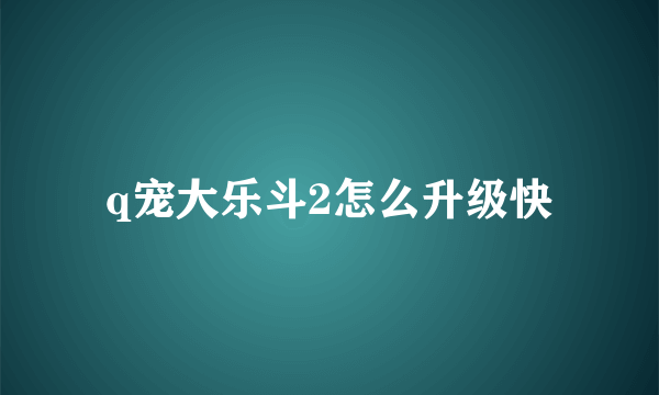 q宠大乐斗2怎么升级快