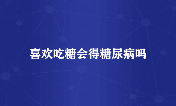 喜欢吃糖会得糖尿病吗