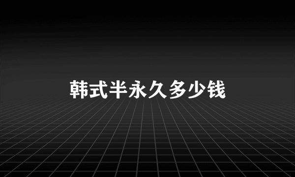 韩式半永久多少钱
