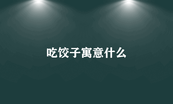 吃饺子寓意什么