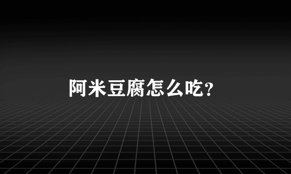 阿米豆腐怎么吃？
