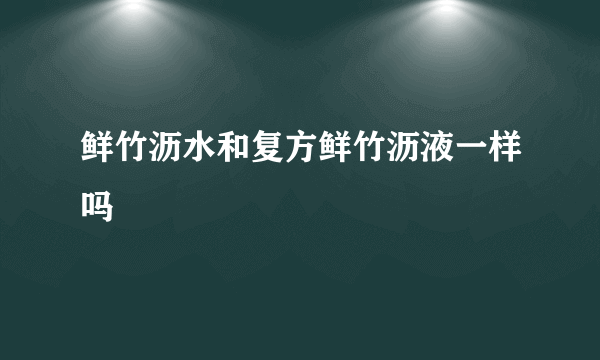 鲜竹沥水和复方鲜竹沥液一样吗