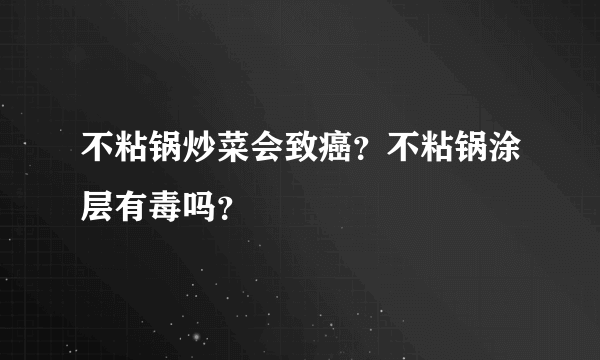 不粘锅炒菜会致癌？不粘锅涂层有毒吗？