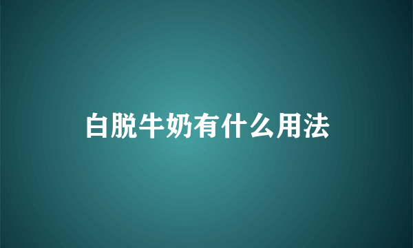 白脱牛奶有什么用法