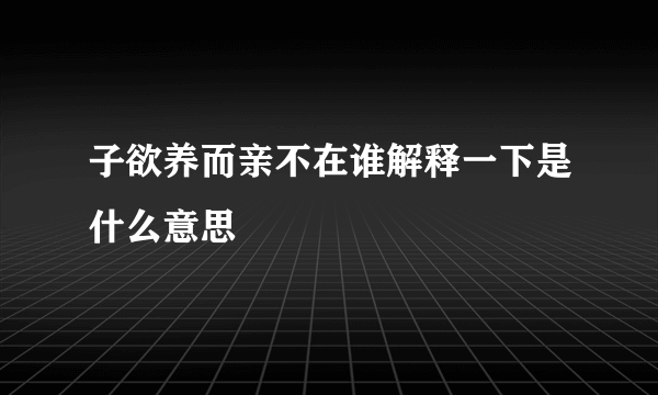 子欲养而亲不在谁解释一下是什么意思
