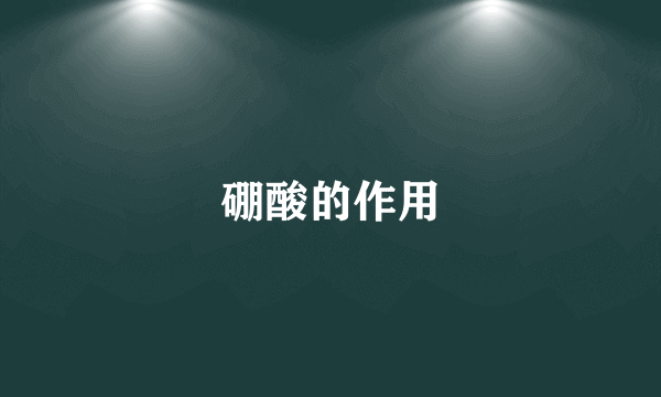硼酸的作用