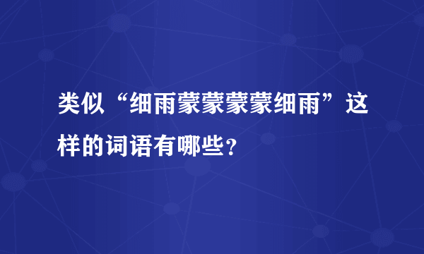 类似“细雨蒙蒙蒙蒙细雨”这样的词语有哪些？