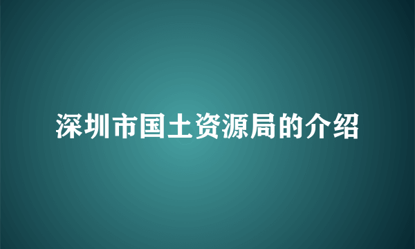 深圳市国土资源局的介绍