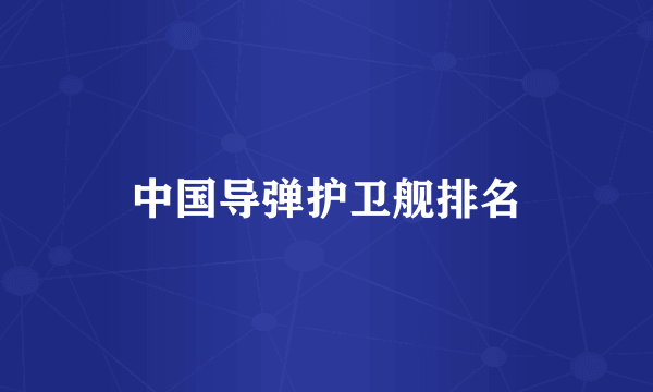 中国导弹护卫舰排名
