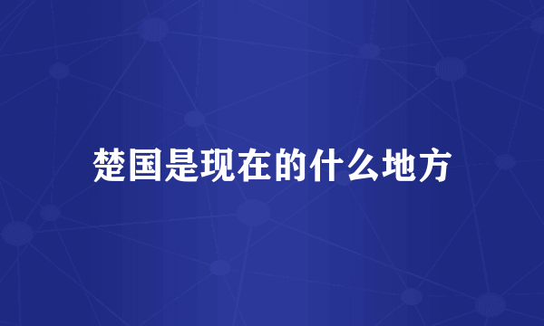 楚国是现在的什么地方