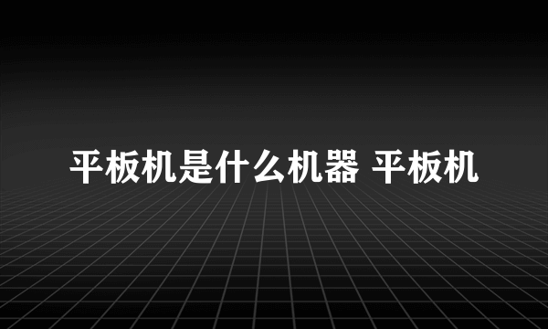 平板机是什么机器 平板机