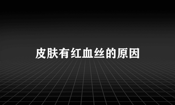 皮肤有红血丝的原因