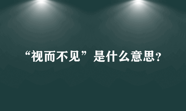 “视而不见”是什么意思？