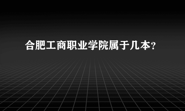 合肥工商职业学院属于几本？