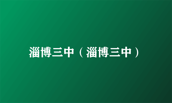 淄博三中（淄博三中）