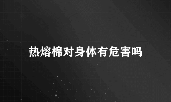 热熔棉对身体有危害吗