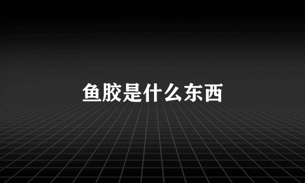 鱼胶是什么东西