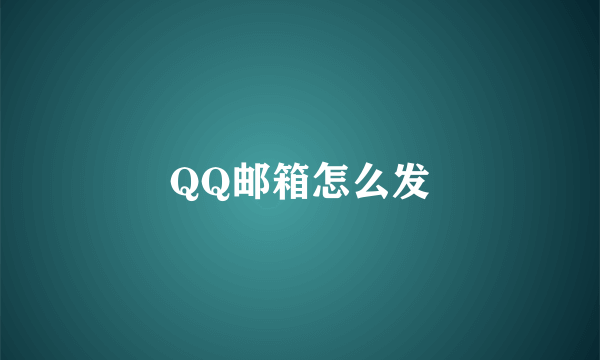 QQ邮箱怎么发