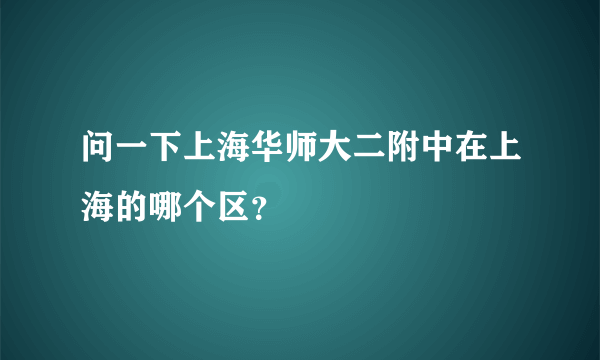 问一下上海华师大二附中在上海的哪个区？