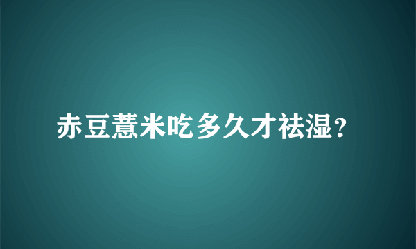 赤豆薏米吃多久才祛湿？