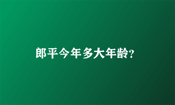 郎平今年多大年龄？