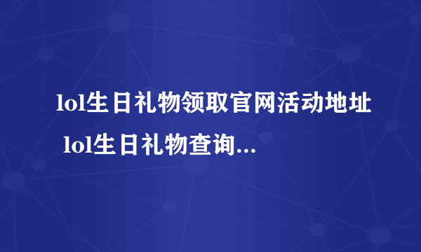 lol生日礼物领取官网活动地址 lol生日礼物查询方法介绍