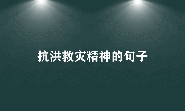 抗洪救灾精神的句子