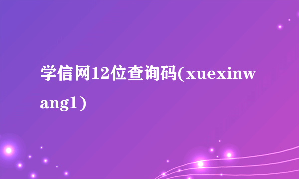 学信网12位查询码(xuexinwang1)