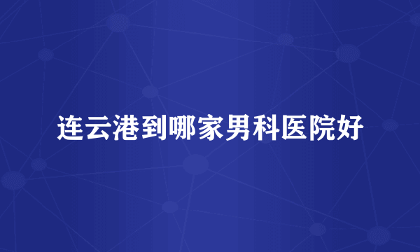 连云港到哪家男科医院好