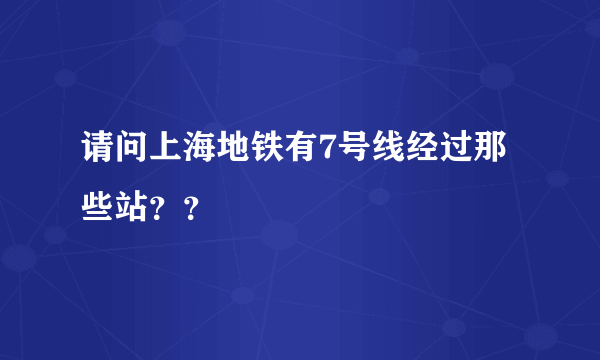 请问上海地铁有7号线经过那些站？？
