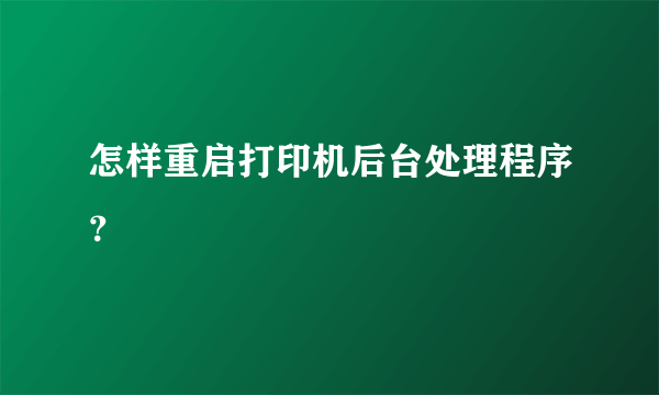怎样重启打印机后台处理程序？