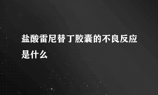 盐酸雷尼替丁胶囊的不良反应是什么
