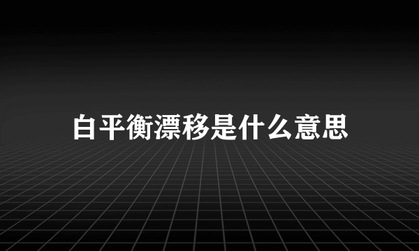 白平衡漂移是什么意思