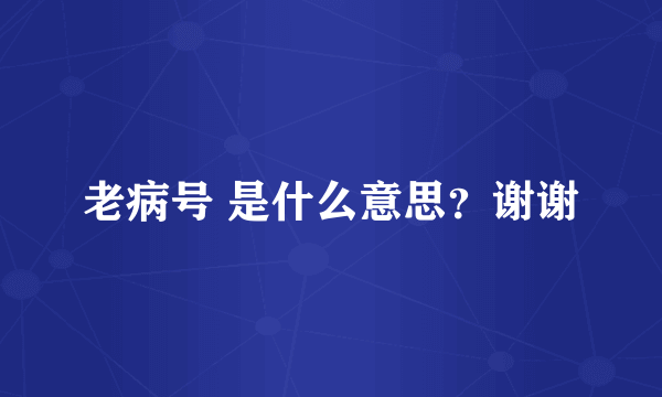 老病号 是什么意思？谢谢