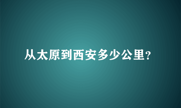 从太原到西安多少公里？