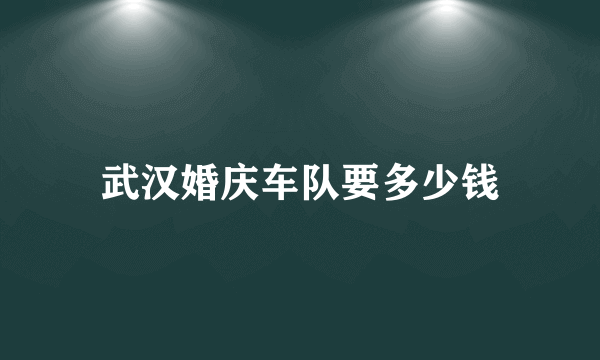 武汉婚庆车队要多少钱