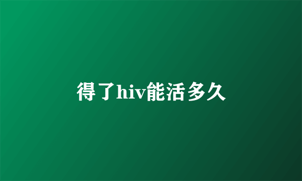 得了hiv能活多久