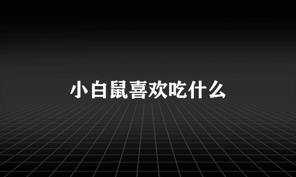 小白鼠喜欢吃什么