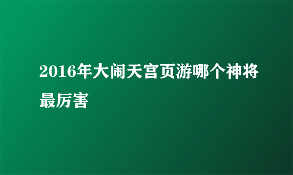 2016年大闹天宫页游哪个神将最厉害