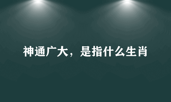 神通广大，是指什么生肖