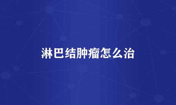 淋巴结肿瘤怎么治