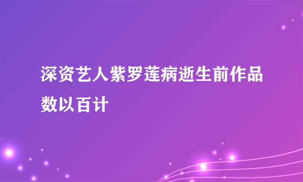 深资艺人紫罗莲病逝生前作品数以百计