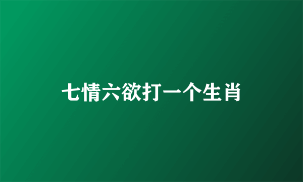 七情六欲打一个生肖