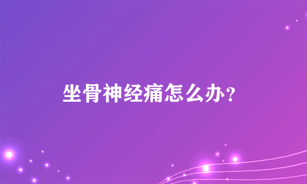 坐骨神经痛怎么办？