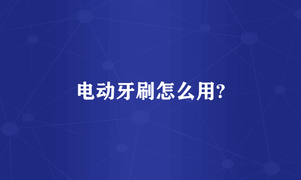 电动牙刷怎么用?